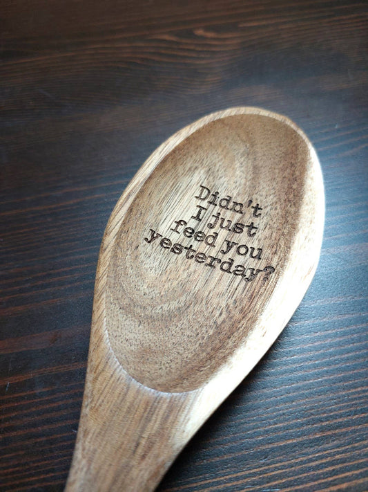 Didn't I just feed you yesterday Funny Wood Spoon Gift idea